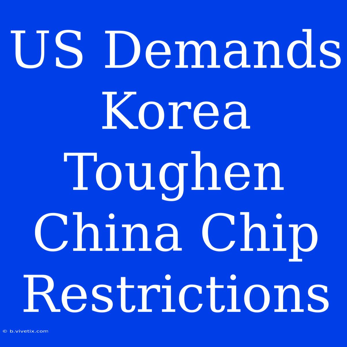 US Demands Korea Toughen China Chip Restrictions