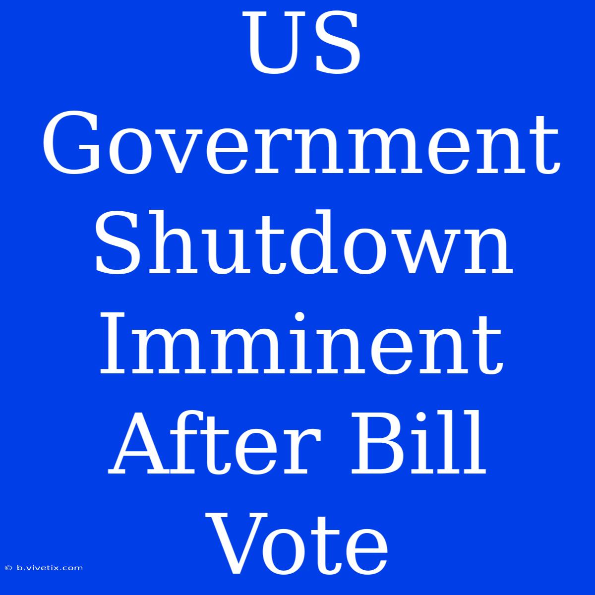 US Government Shutdown Imminent After Bill Vote