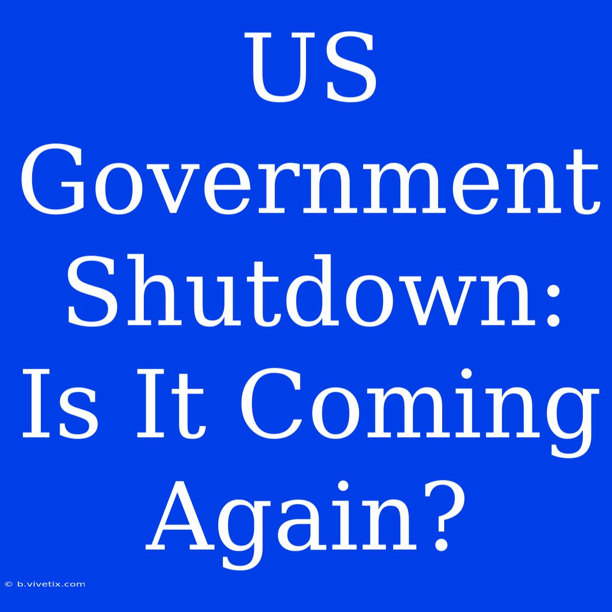 US Government Shutdown: Is It Coming Again?