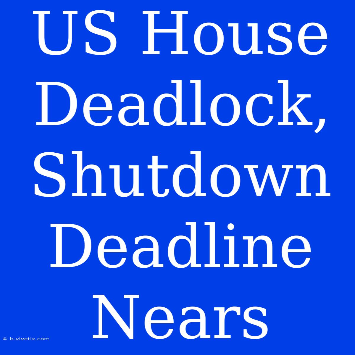 US House Deadlock, Shutdown Deadline Nears