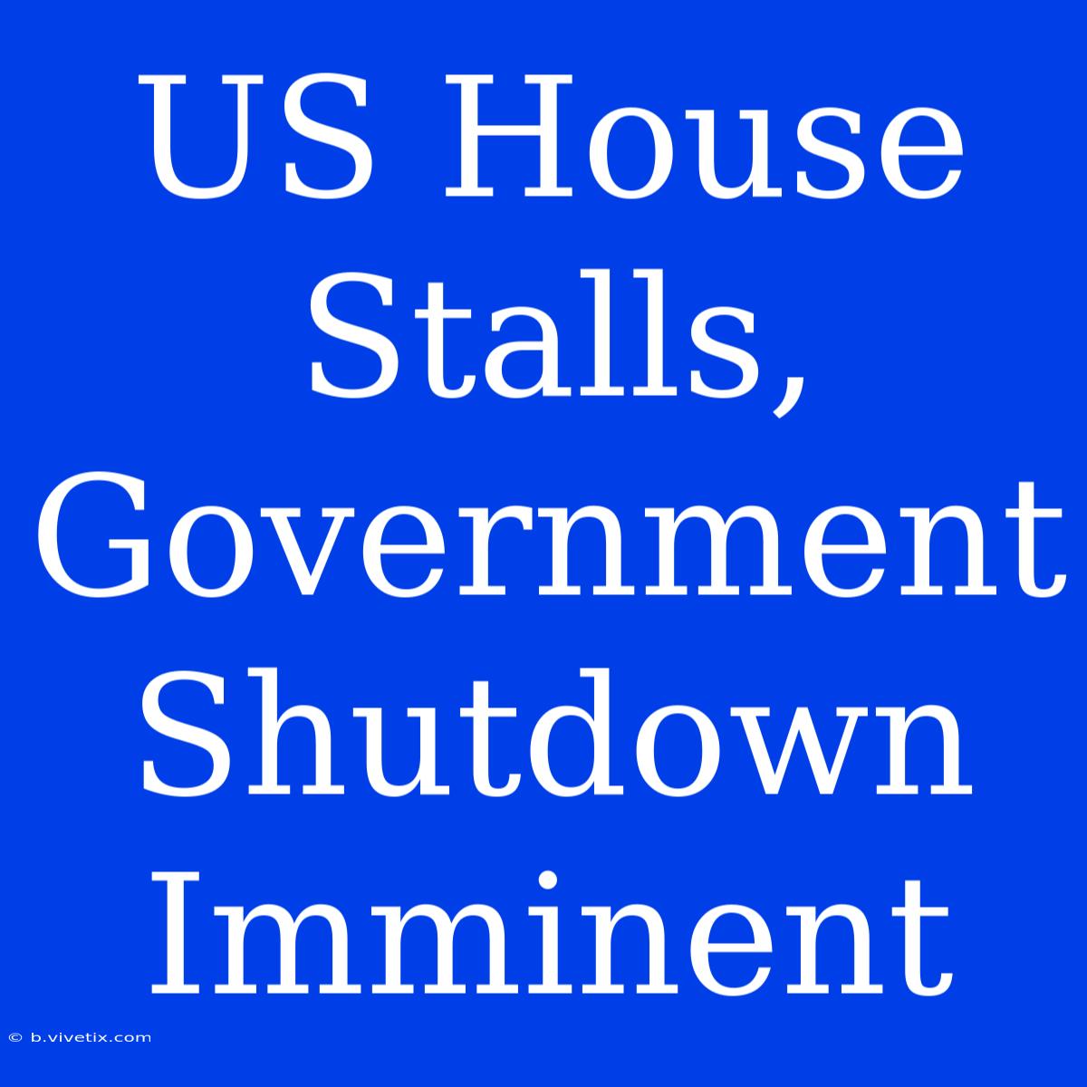 US House Stalls, Government Shutdown Imminent