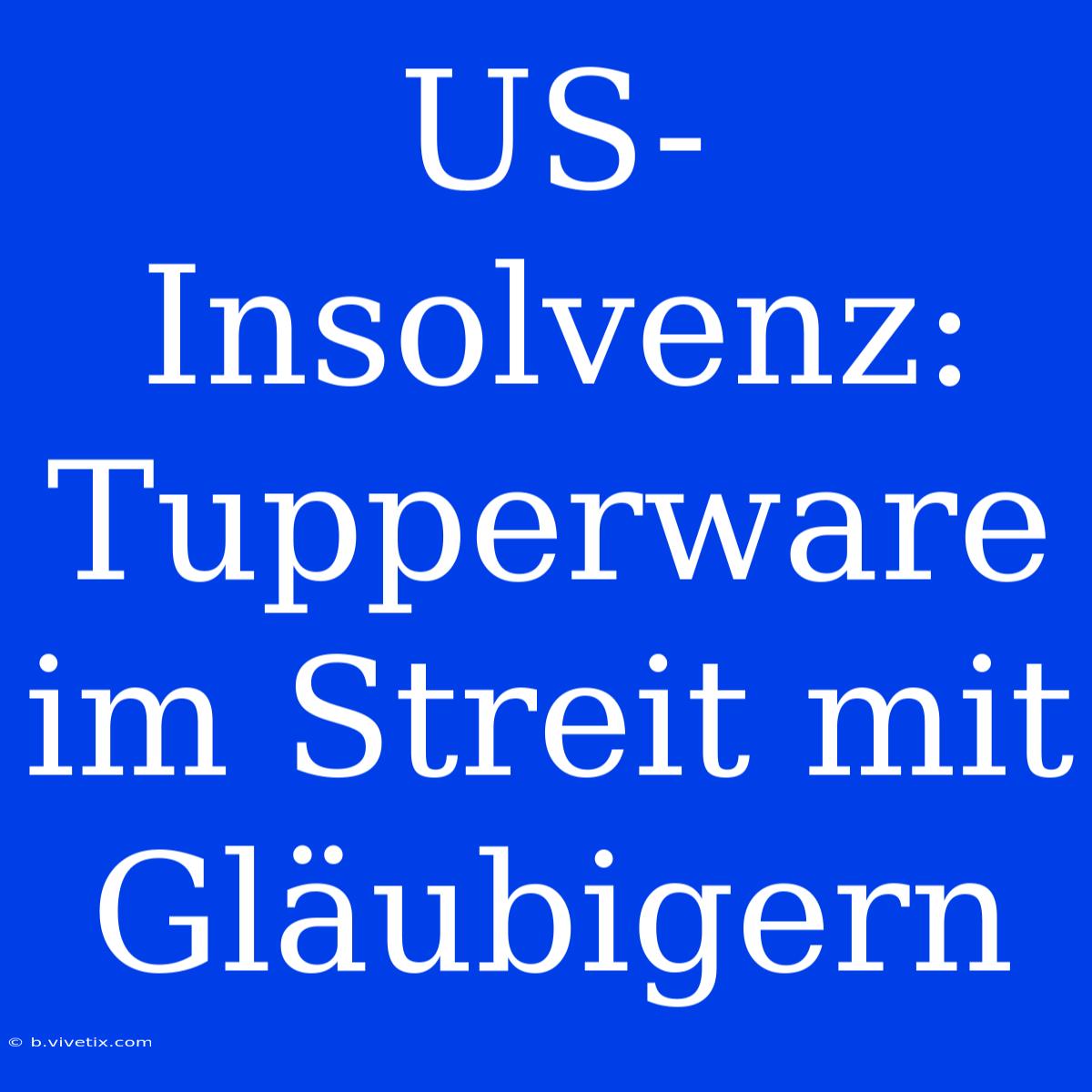 US-Insolvenz: Tupperware Im Streit Mit Gläubigern