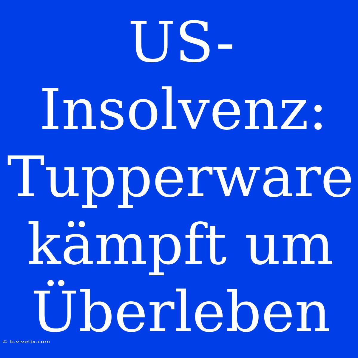 US-Insolvenz: Tupperware Kämpft Um Überleben