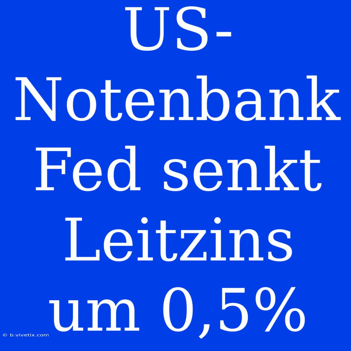 US-Notenbank Fed Senkt Leitzins Um 0,5%