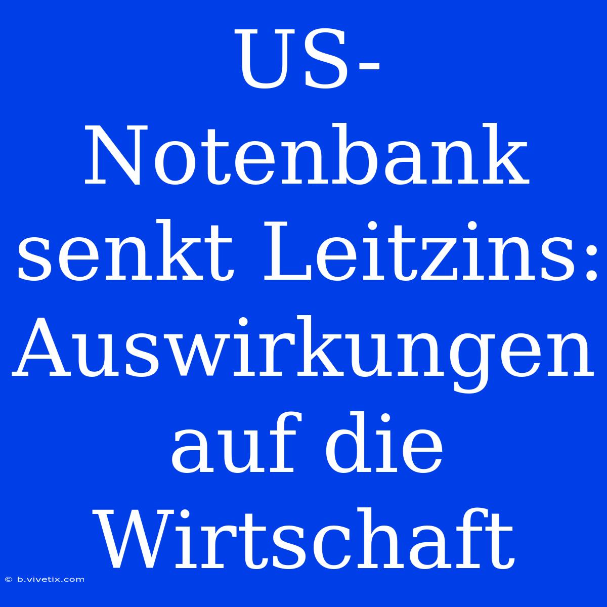 US-Notenbank Senkt Leitzins: Auswirkungen Auf Die Wirtschaft