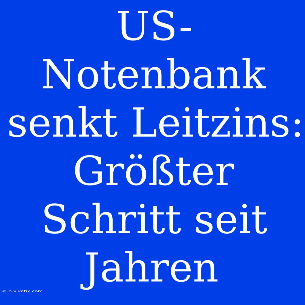 US-Notenbank Senkt Leitzins: Größter Schritt Seit Jahren