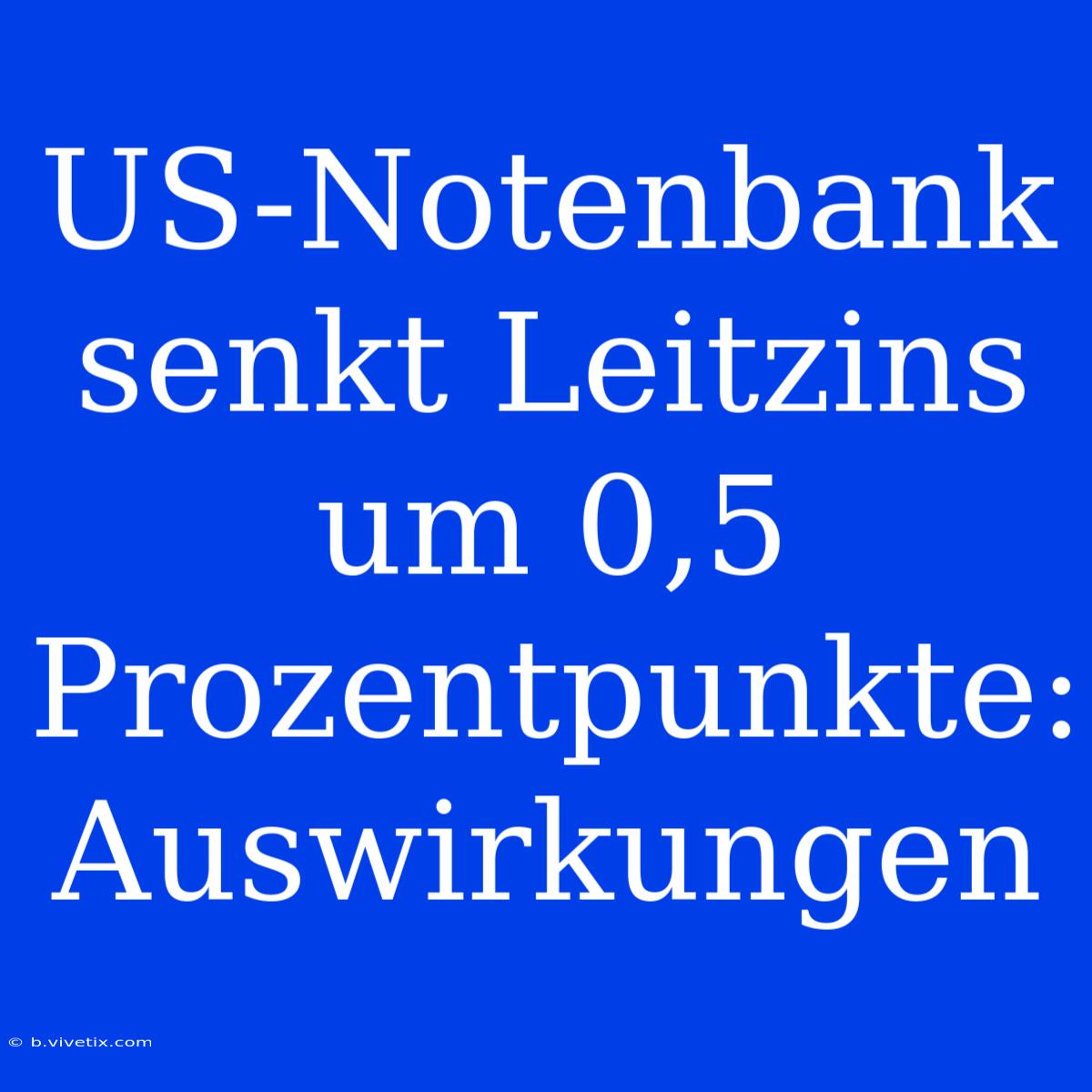 US-Notenbank Senkt Leitzins Um 0,5 Prozentpunkte: Auswirkungen