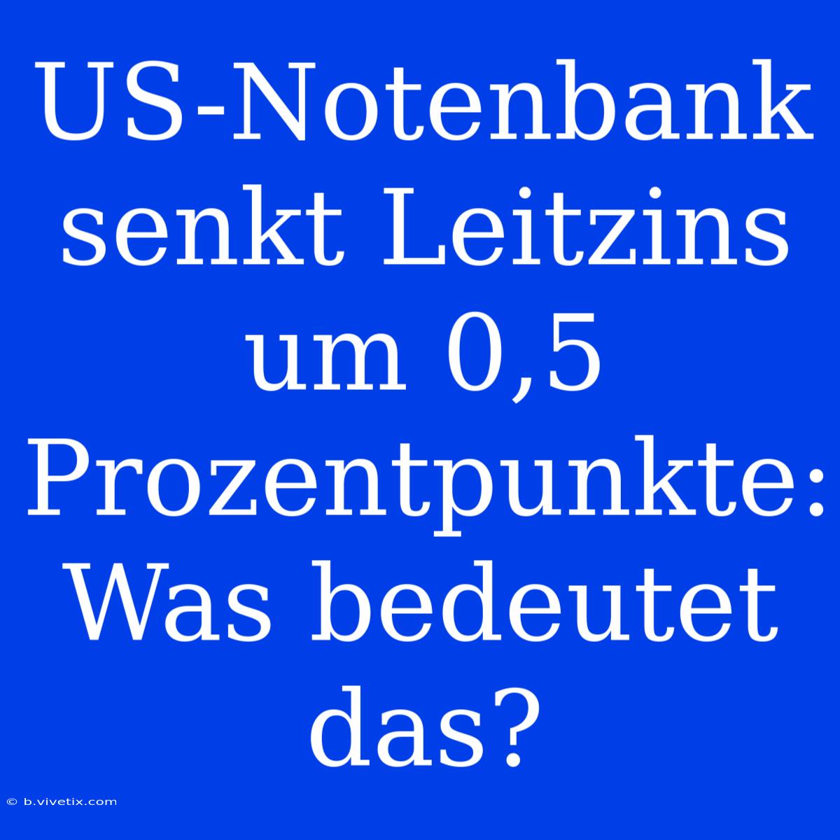 US-Notenbank Senkt Leitzins Um 0,5 Prozentpunkte: Was Bedeutet Das?