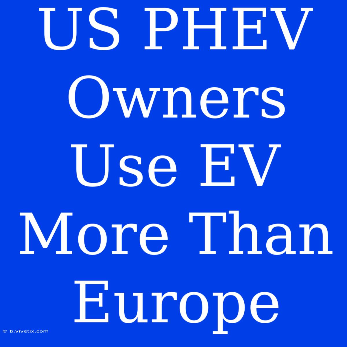 US PHEV Owners Use EV More Than Europe