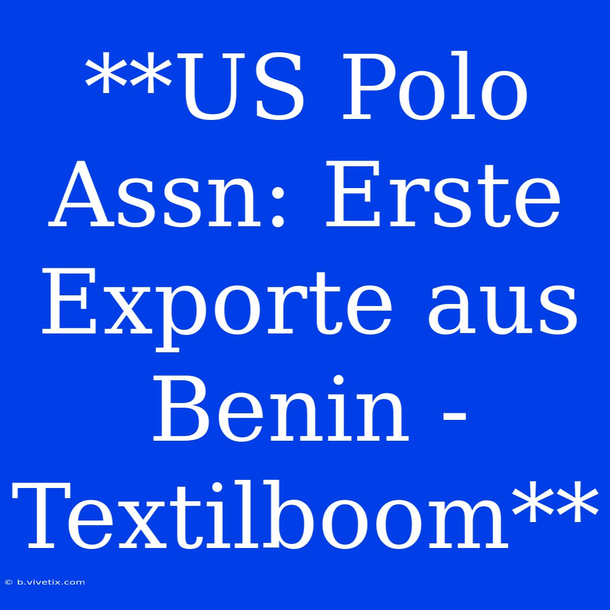 **US Polo Assn: Erste Exporte Aus Benin - Textilboom**