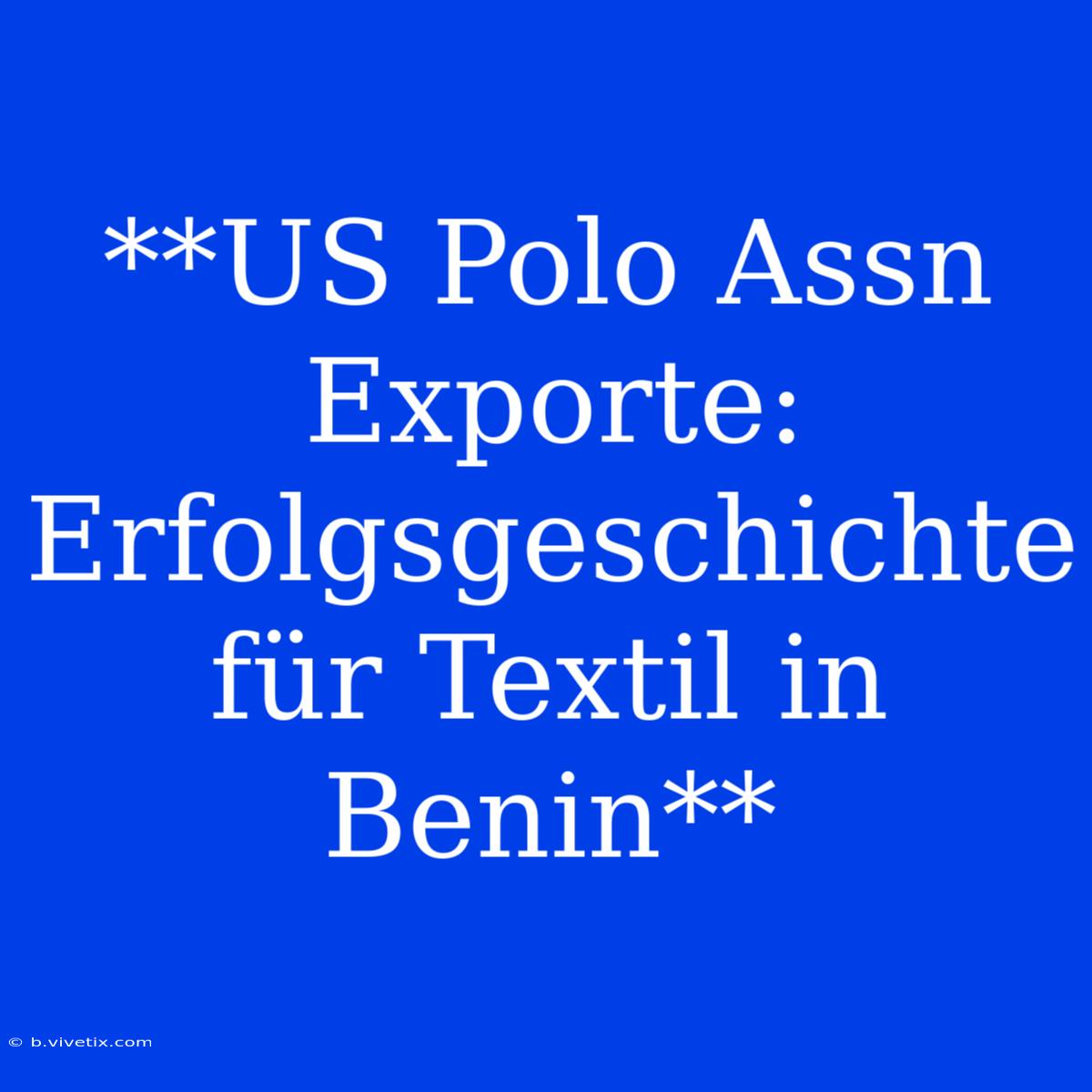 **US Polo Assn Exporte: Erfolgsgeschichte Für Textil In Benin**