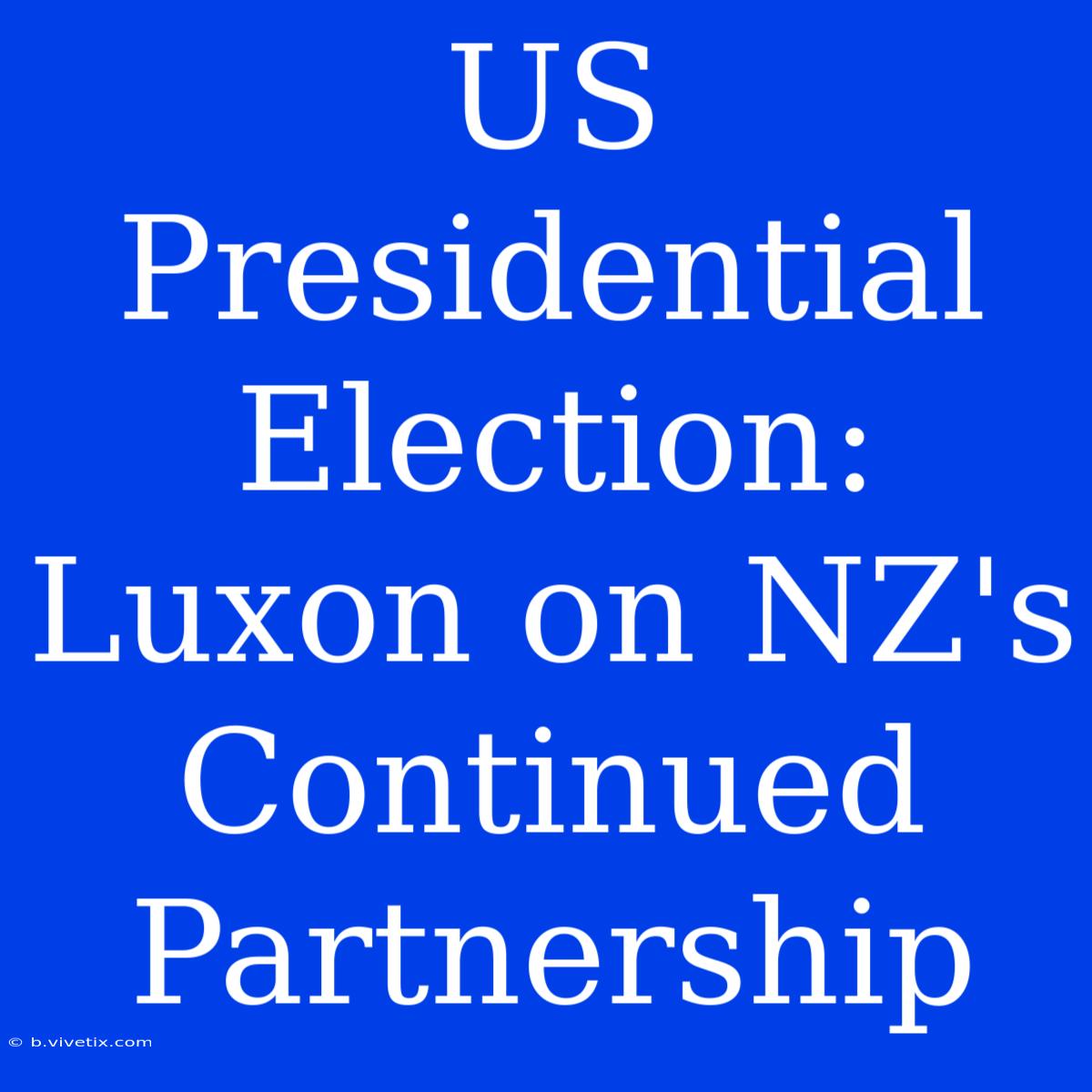 US Presidential Election: Luxon On NZ's Continued Partnership