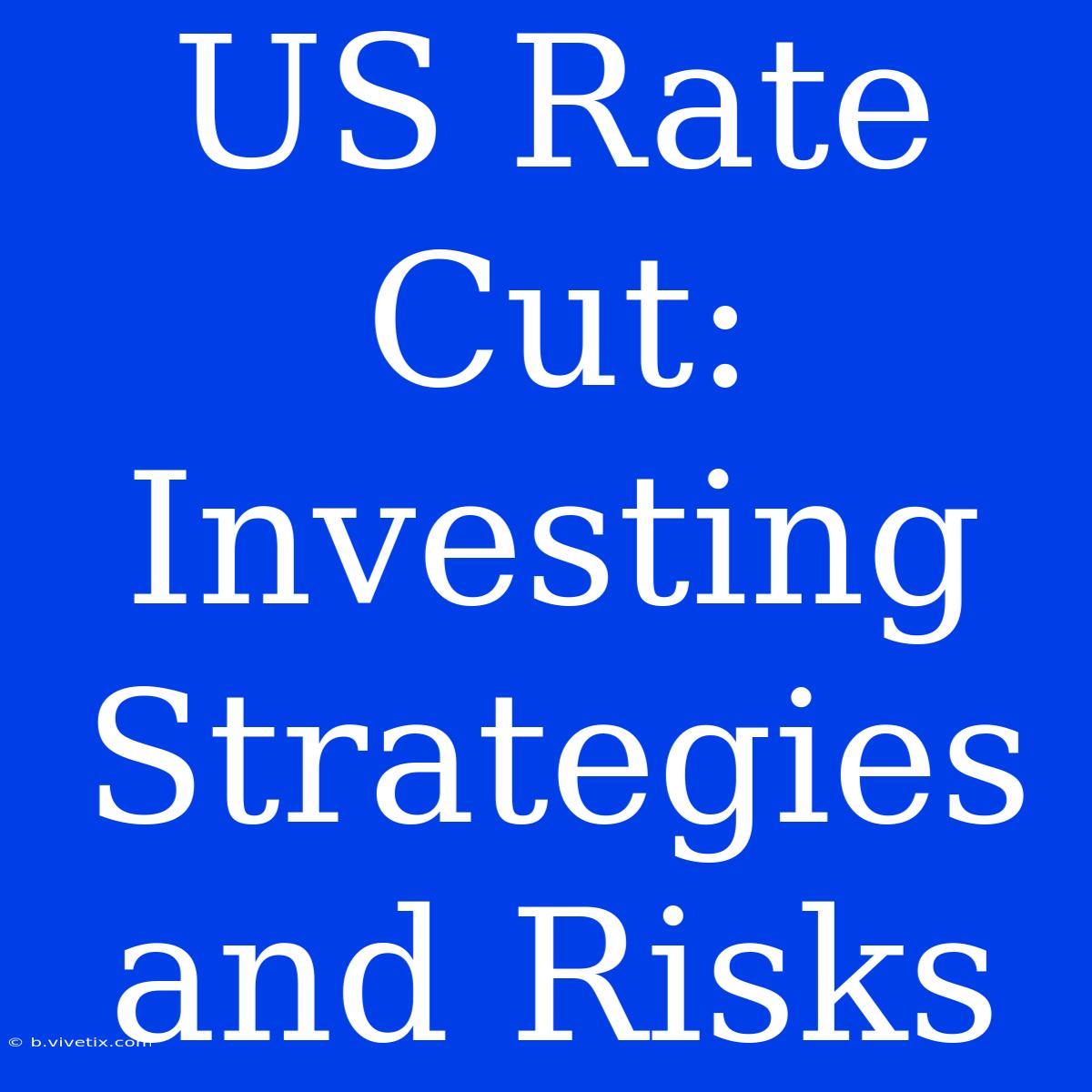 US Rate Cut:  Investing Strategies And Risks