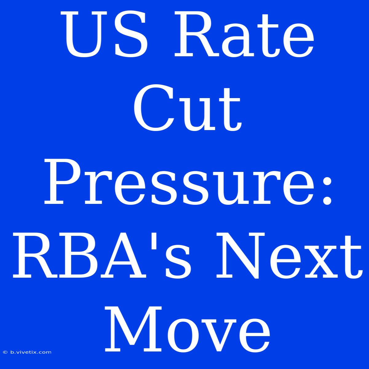 US Rate Cut Pressure: RBA's Next Move