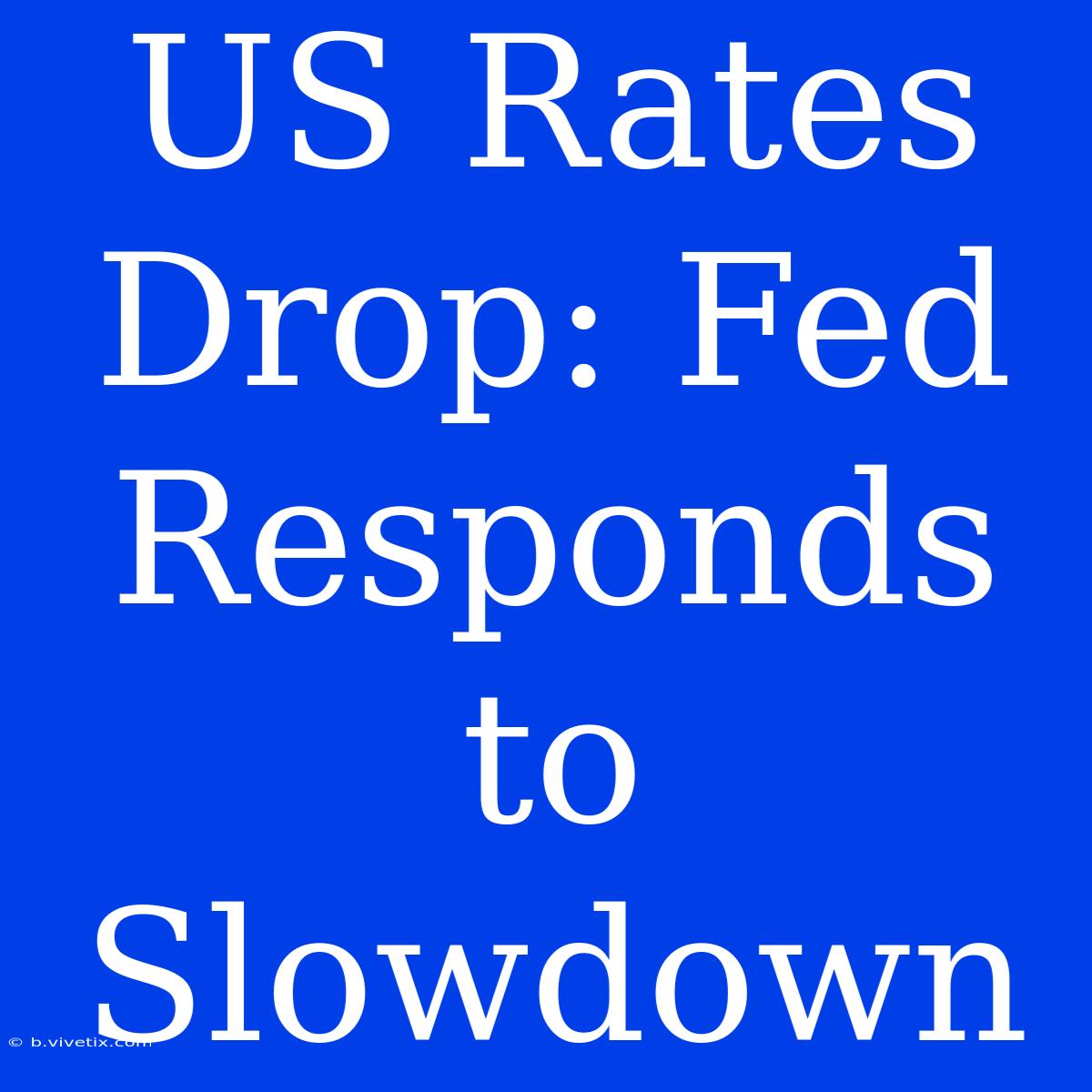 US Rates Drop: Fed Responds To Slowdown