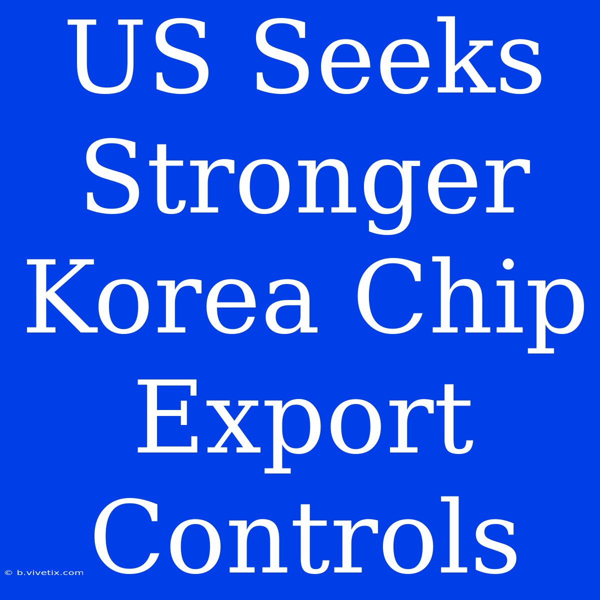 US Seeks Stronger Korea Chip Export Controls