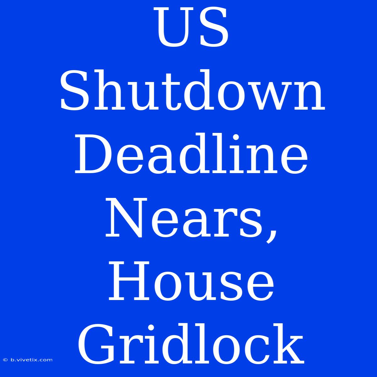 US Shutdown Deadline Nears, House Gridlock