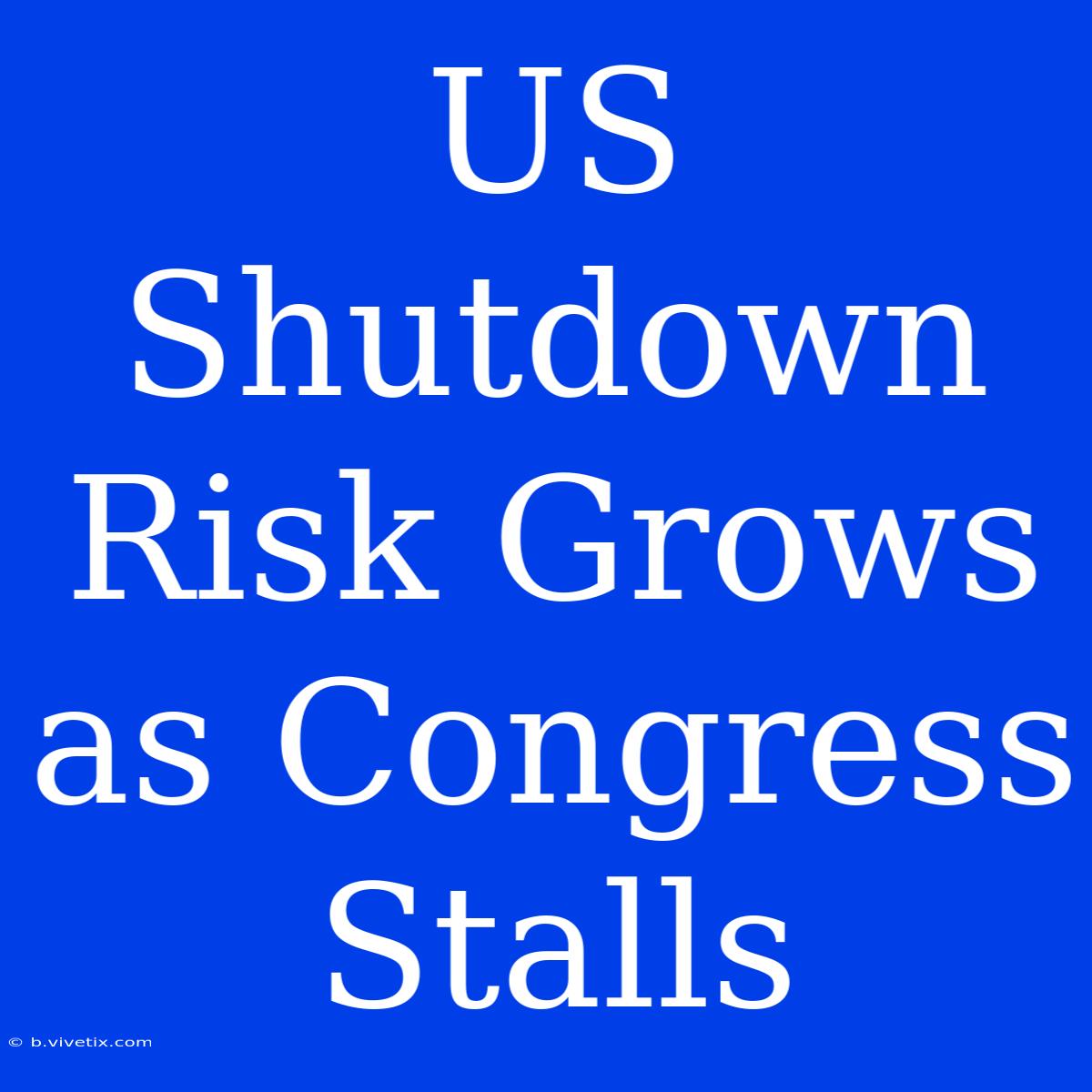 US Shutdown Risk Grows As Congress Stalls 