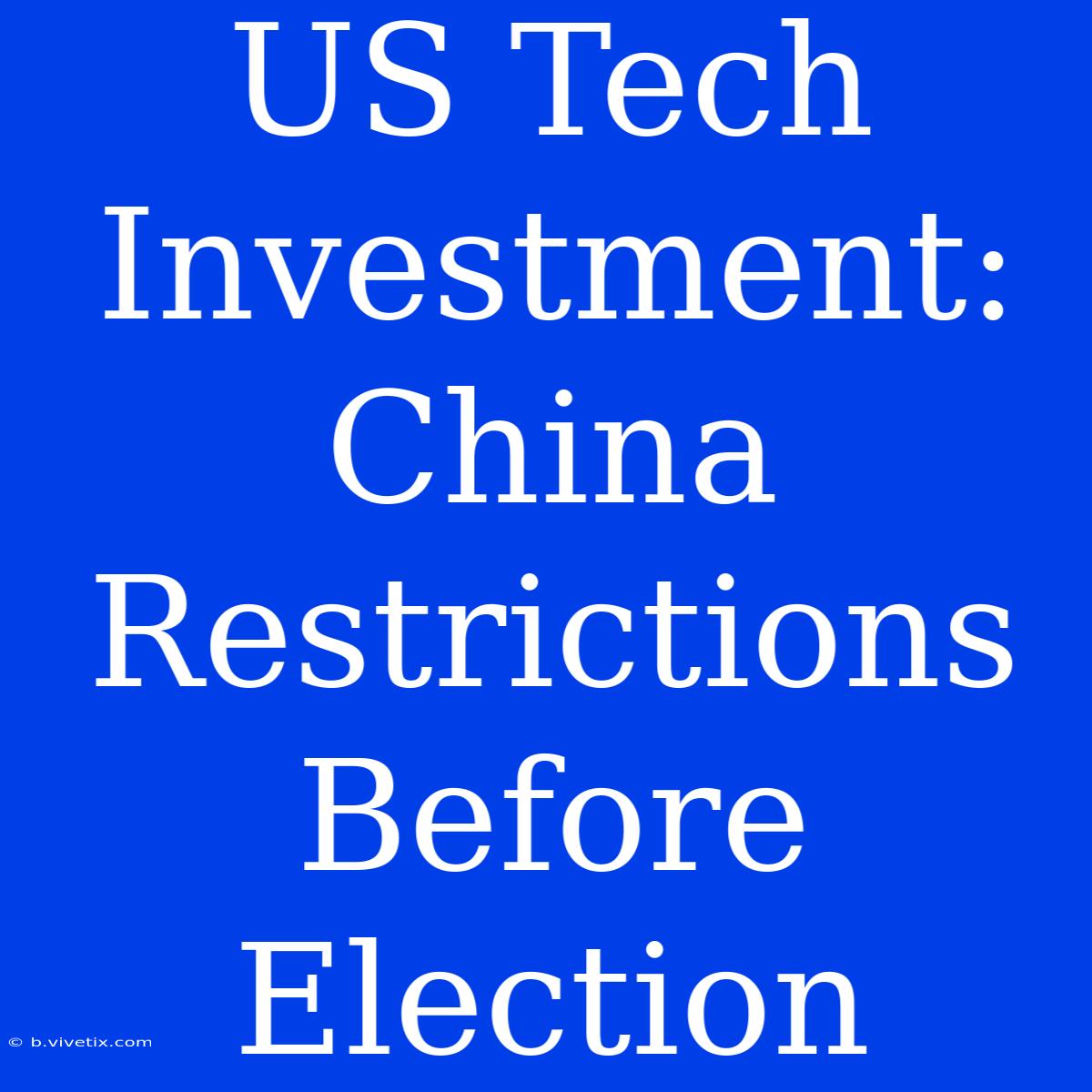 US Tech Investment: China Restrictions Before Election