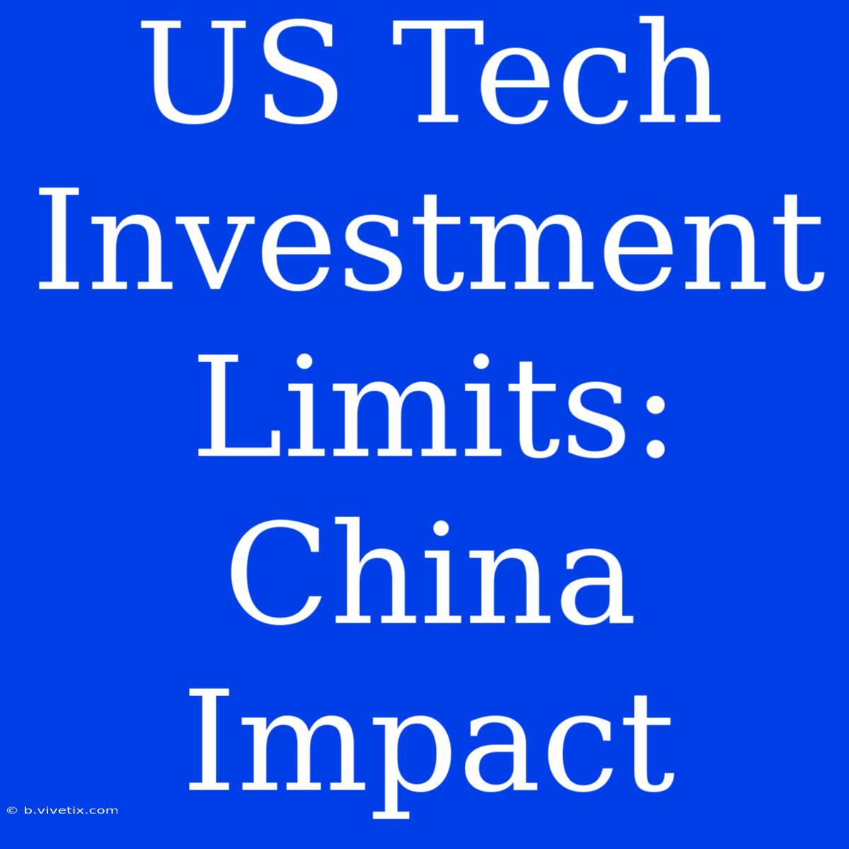 US Tech Investment Limits: China Impact