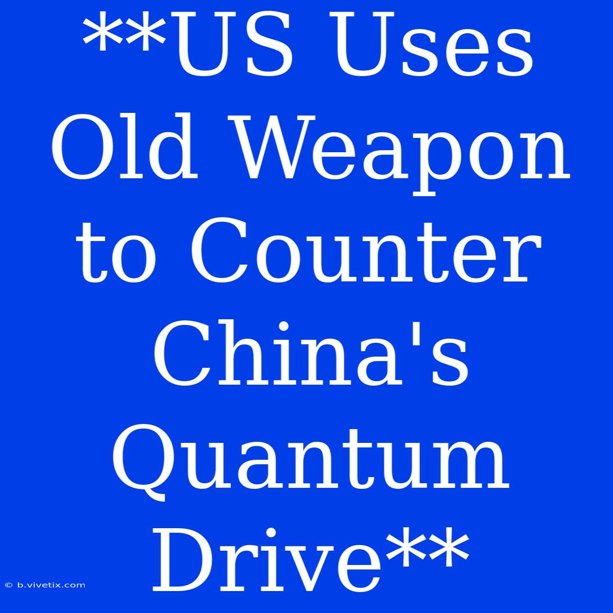 **US Uses Old Weapon To Counter China's Quantum Drive**