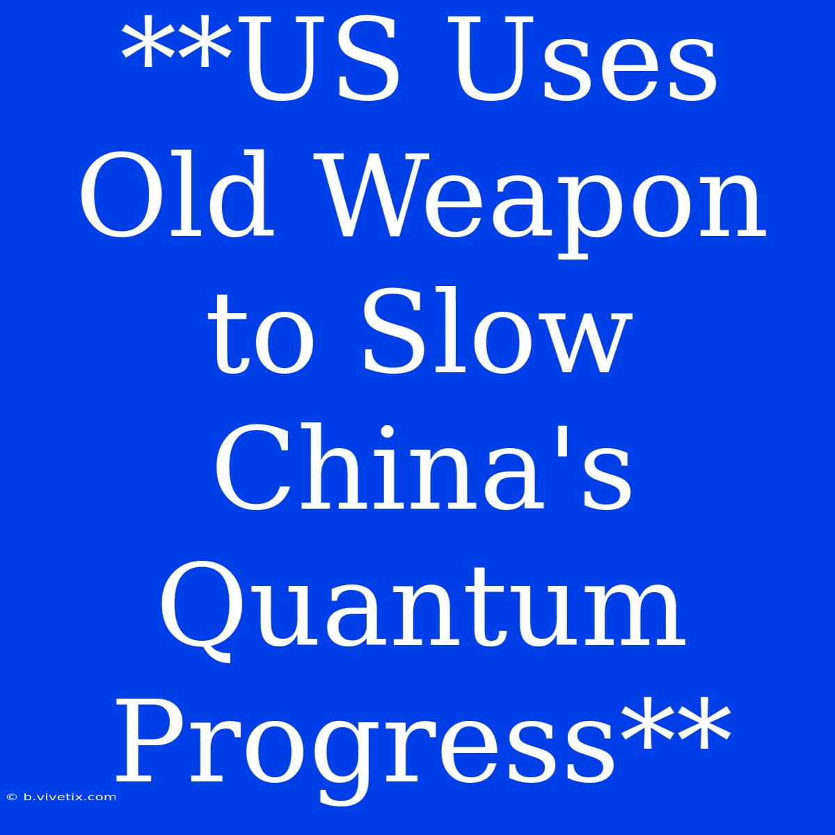 **US Uses Old Weapon To Slow China's Quantum Progress**