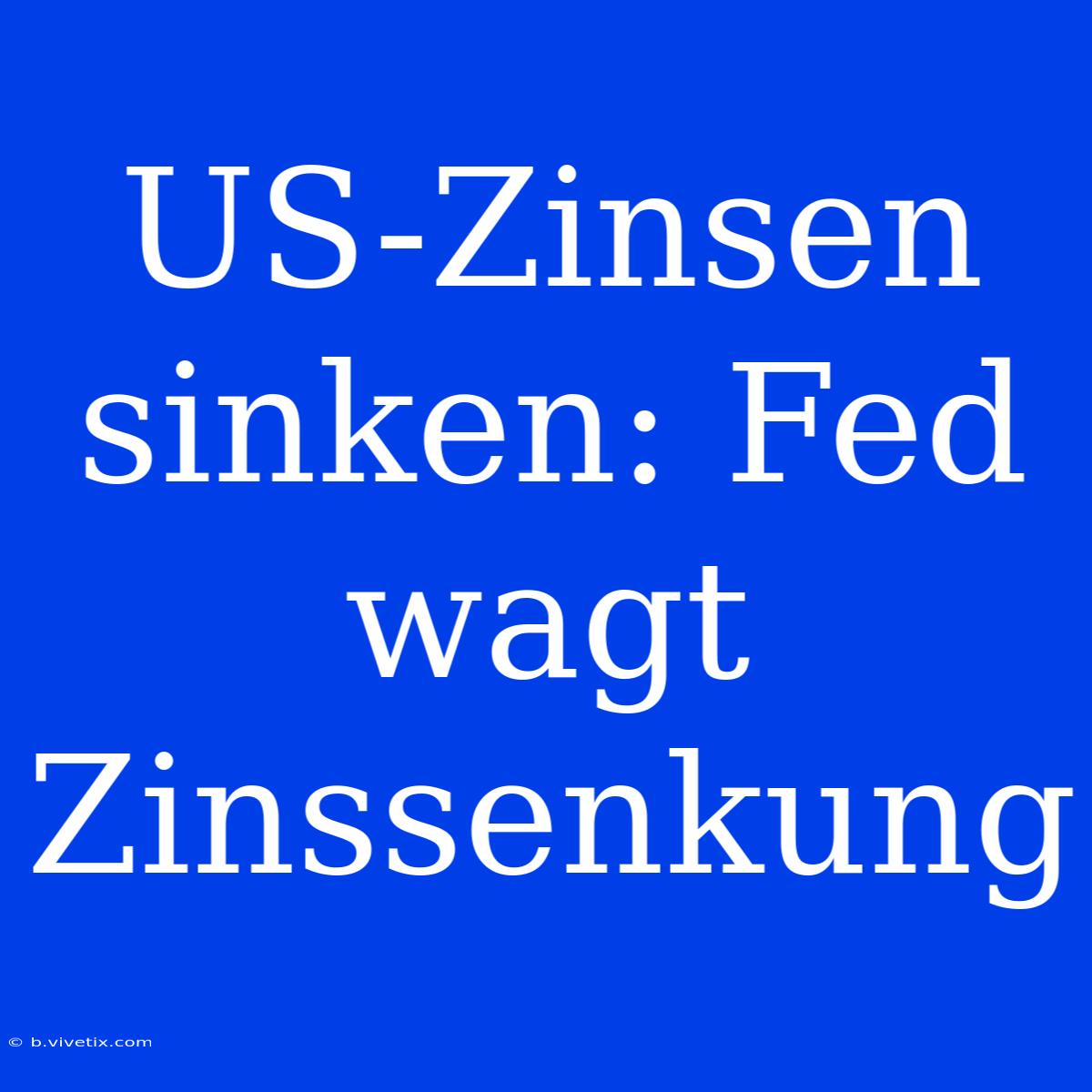 US-Zinsen Sinken: Fed Wagt Zinssenkung