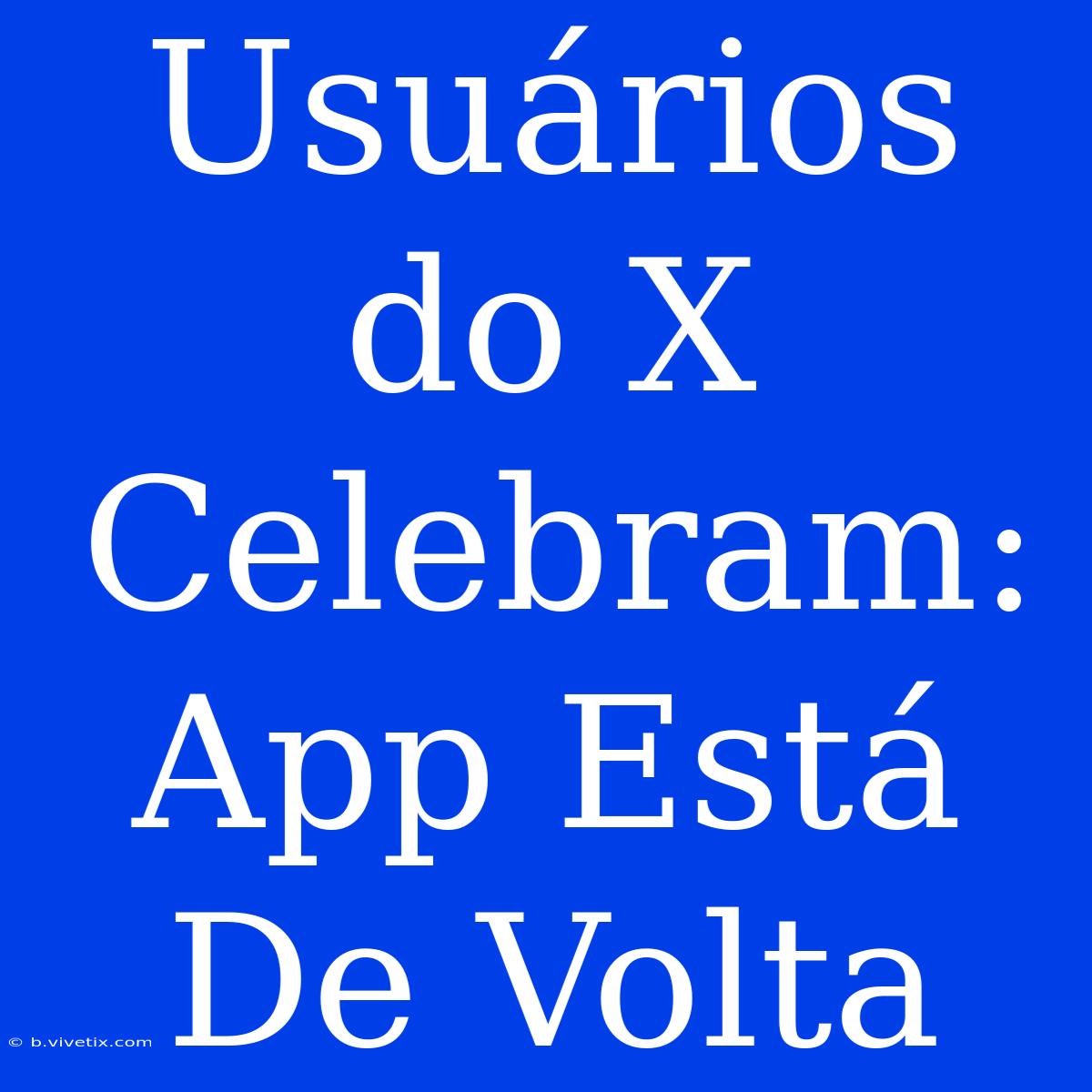 Usuários Do X Celebram: App Está De Volta