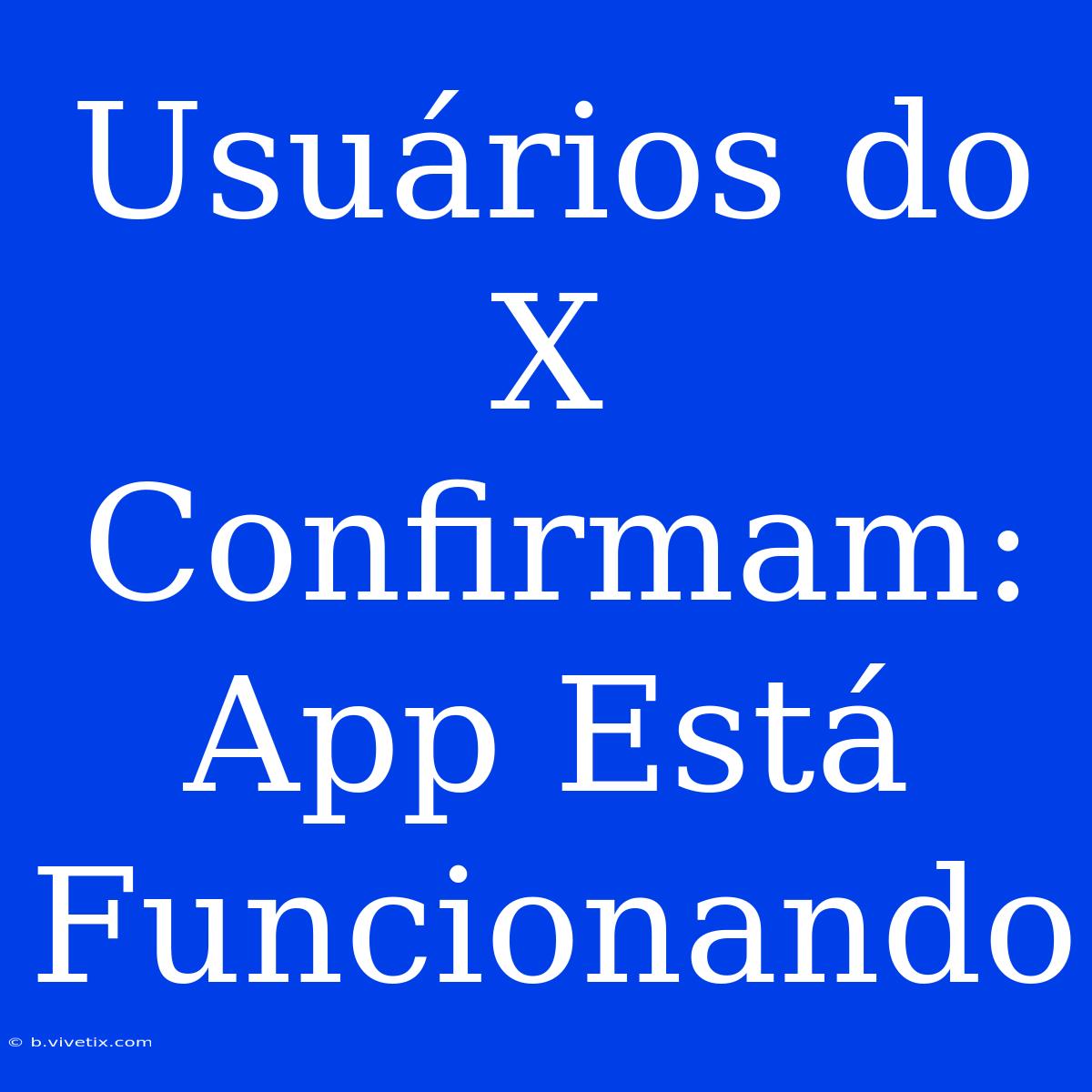 Usuários Do X Confirmam: App Está Funcionando