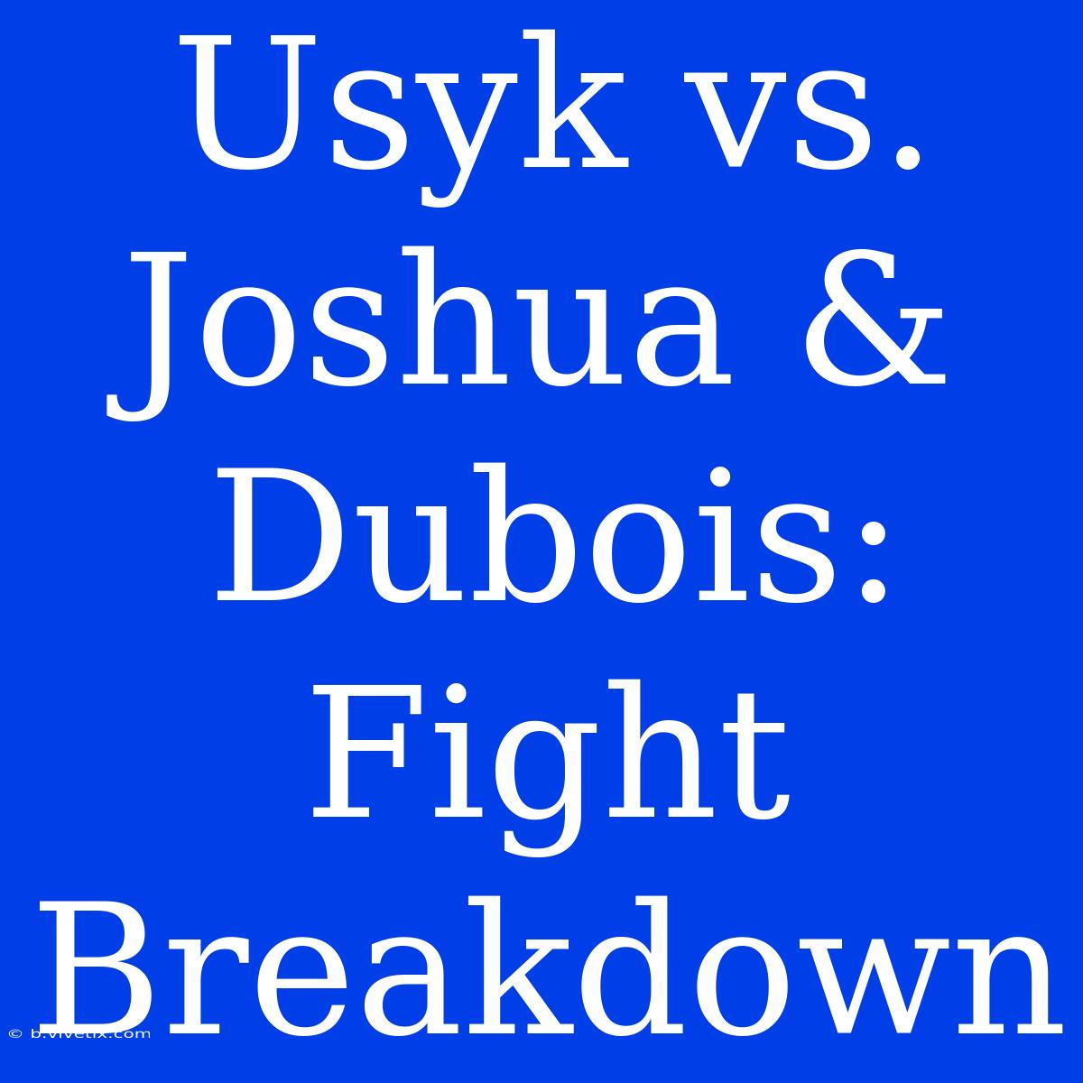 Usyk Vs. Joshua & Dubois: Fight Breakdown