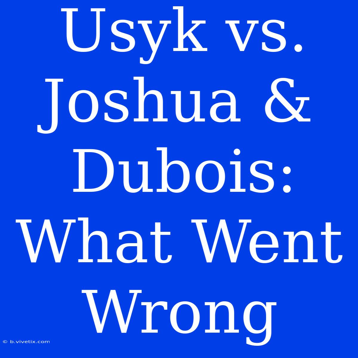 Usyk Vs. Joshua & Dubois: What Went Wrong