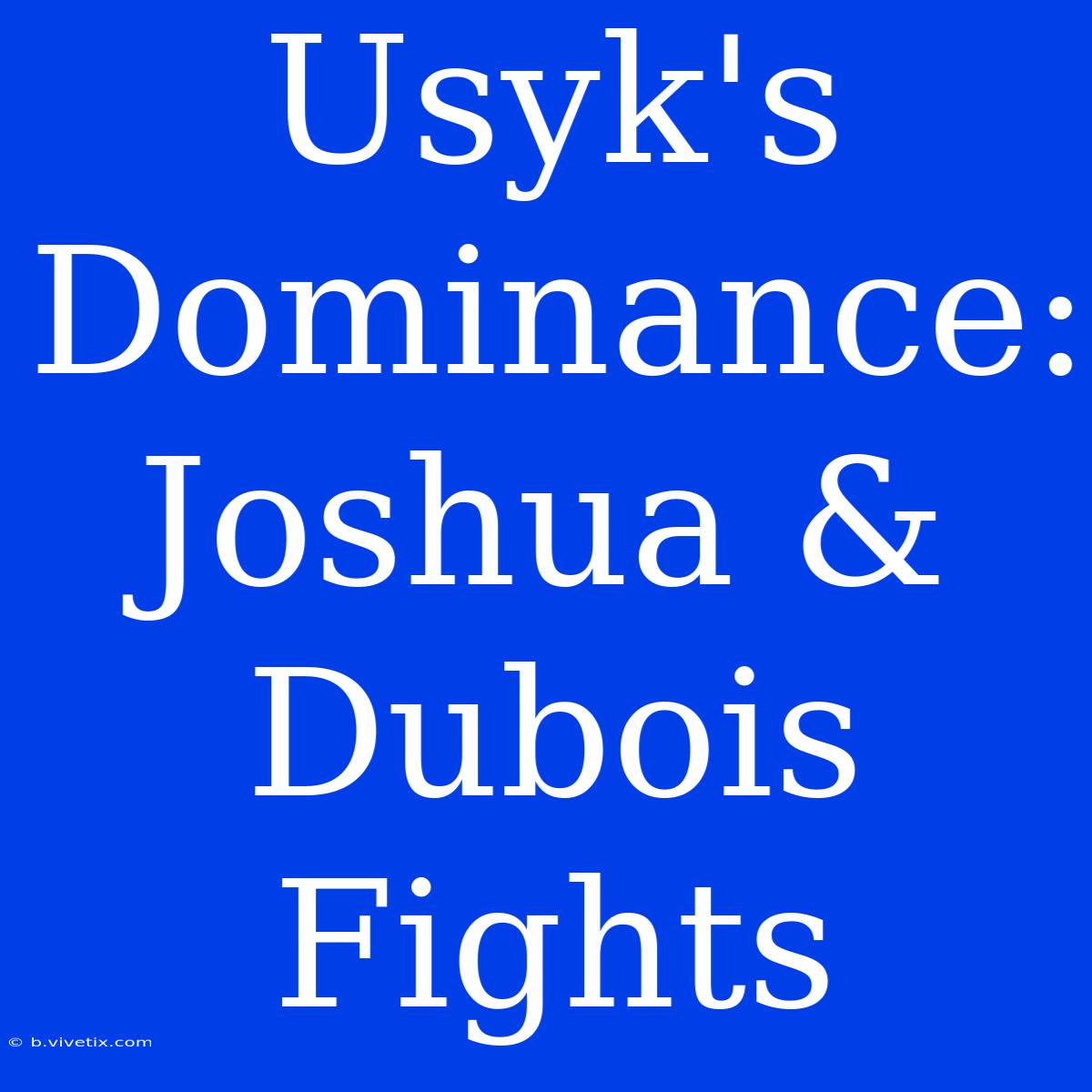 Usyk's Dominance: Joshua & Dubois Fights