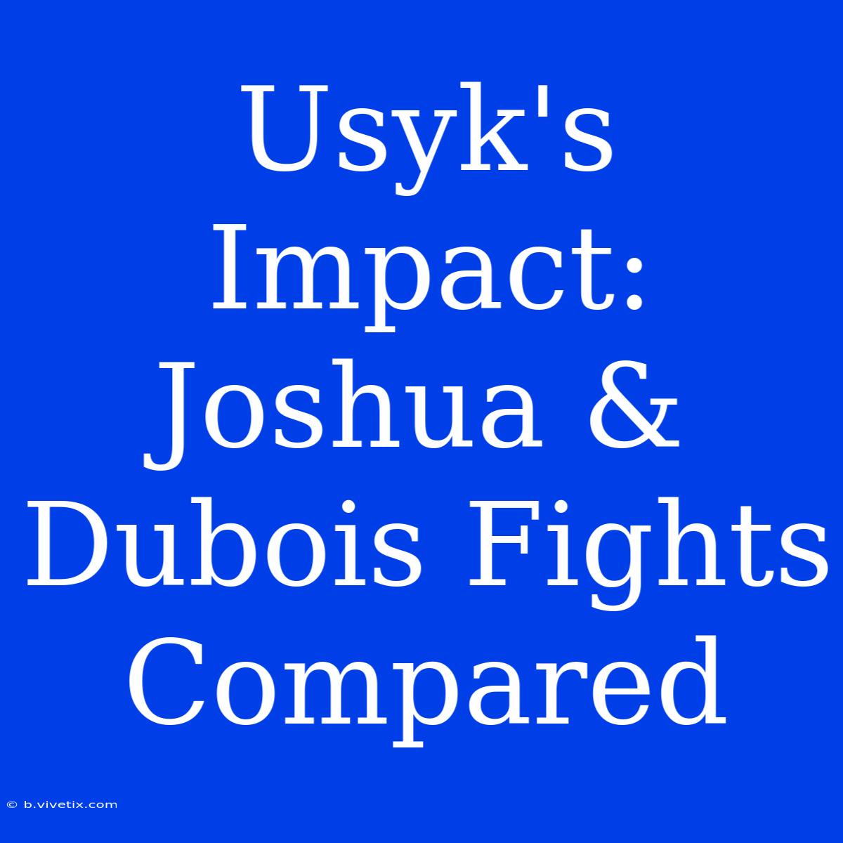 Usyk's Impact: Joshua & Dubois Fights Compared