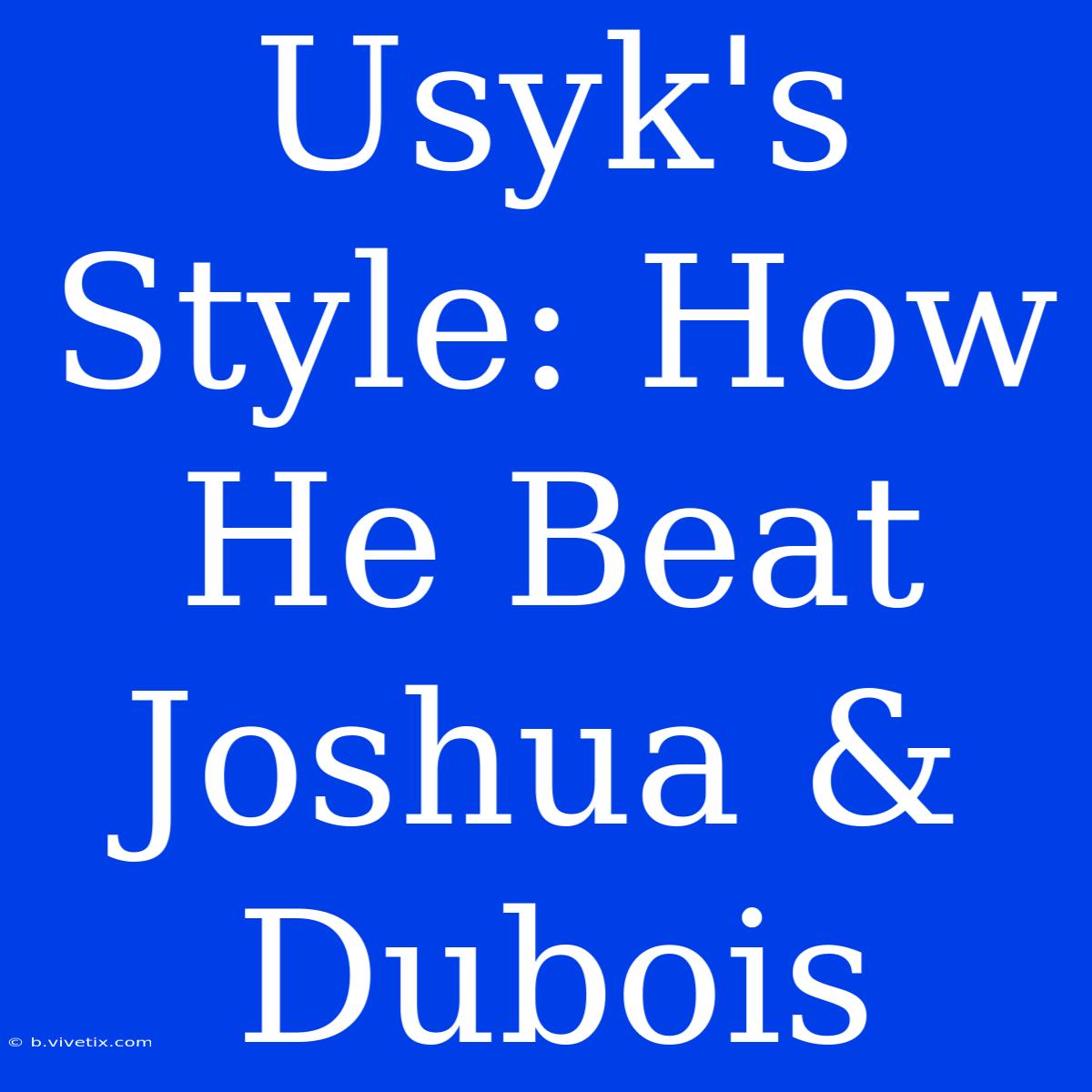 Usyk's Style: How He Beat Joshua & Dubois 