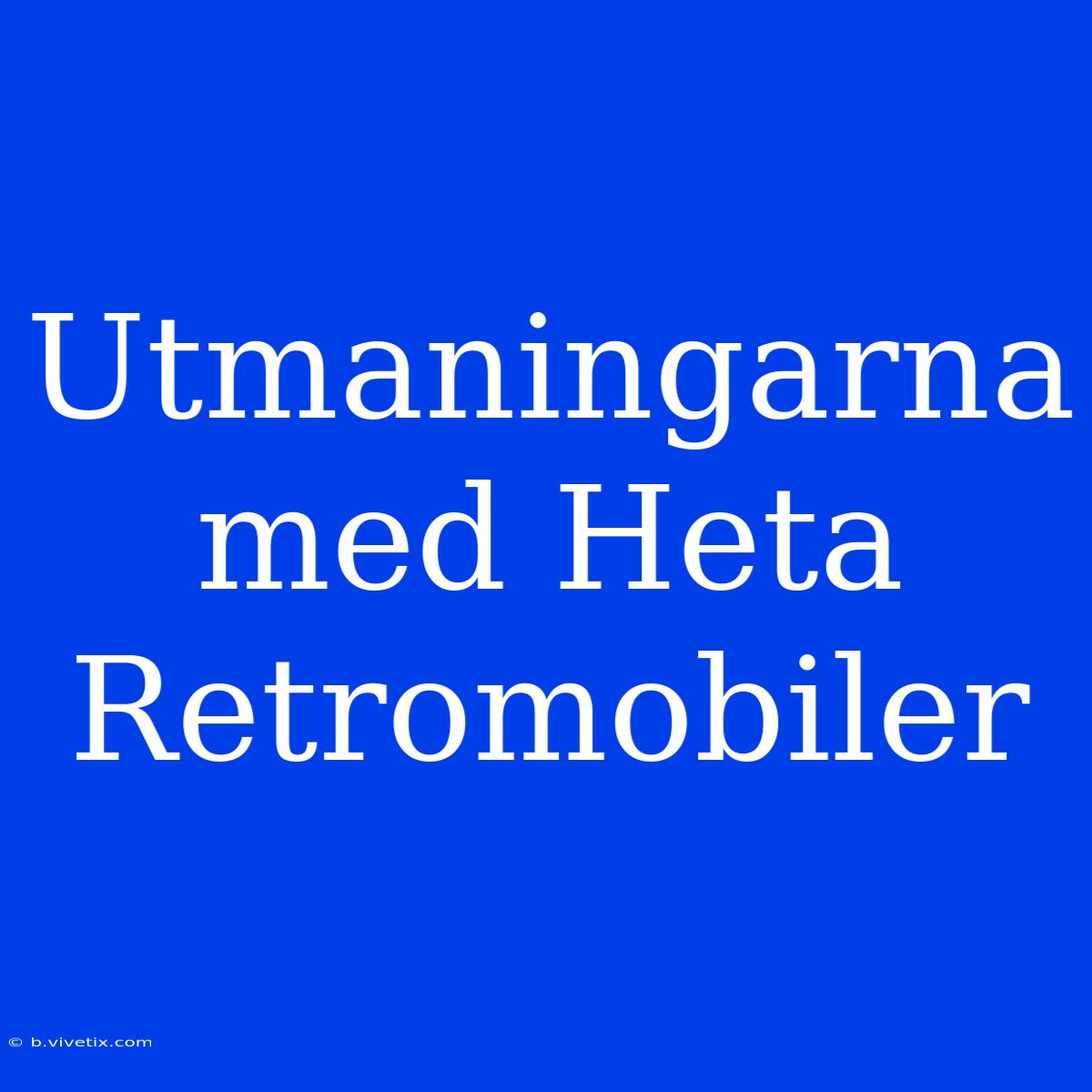 Utmaningarna Med Heta Retromobiler