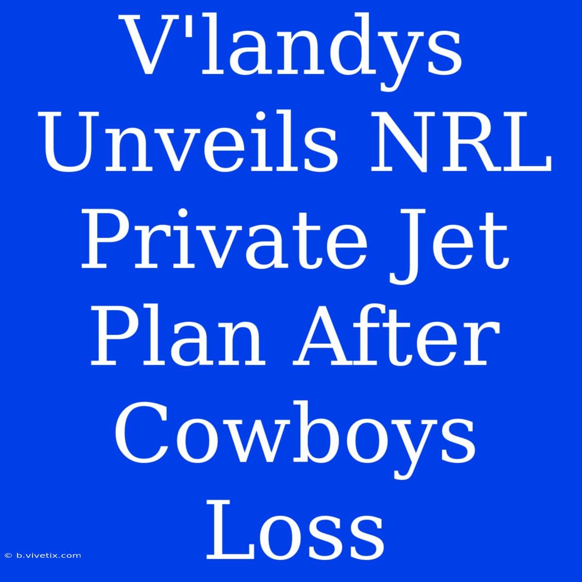 V'landys Unveils NRL Private Jet Plan After Cowboys Loss