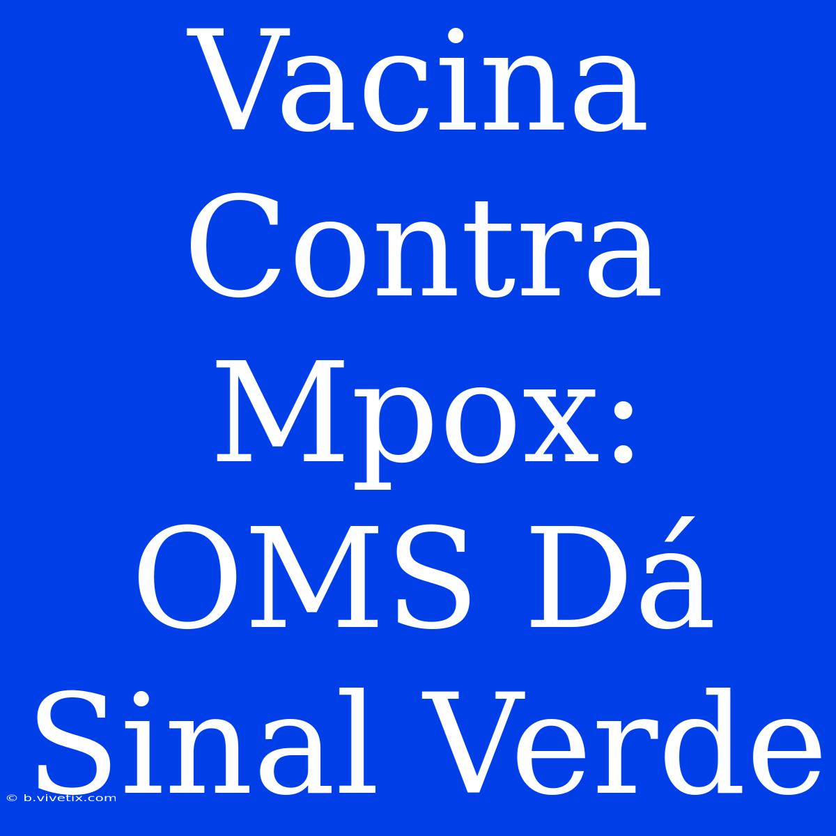 Vacina Contra Mpox: OMS Dá Sinal Verde