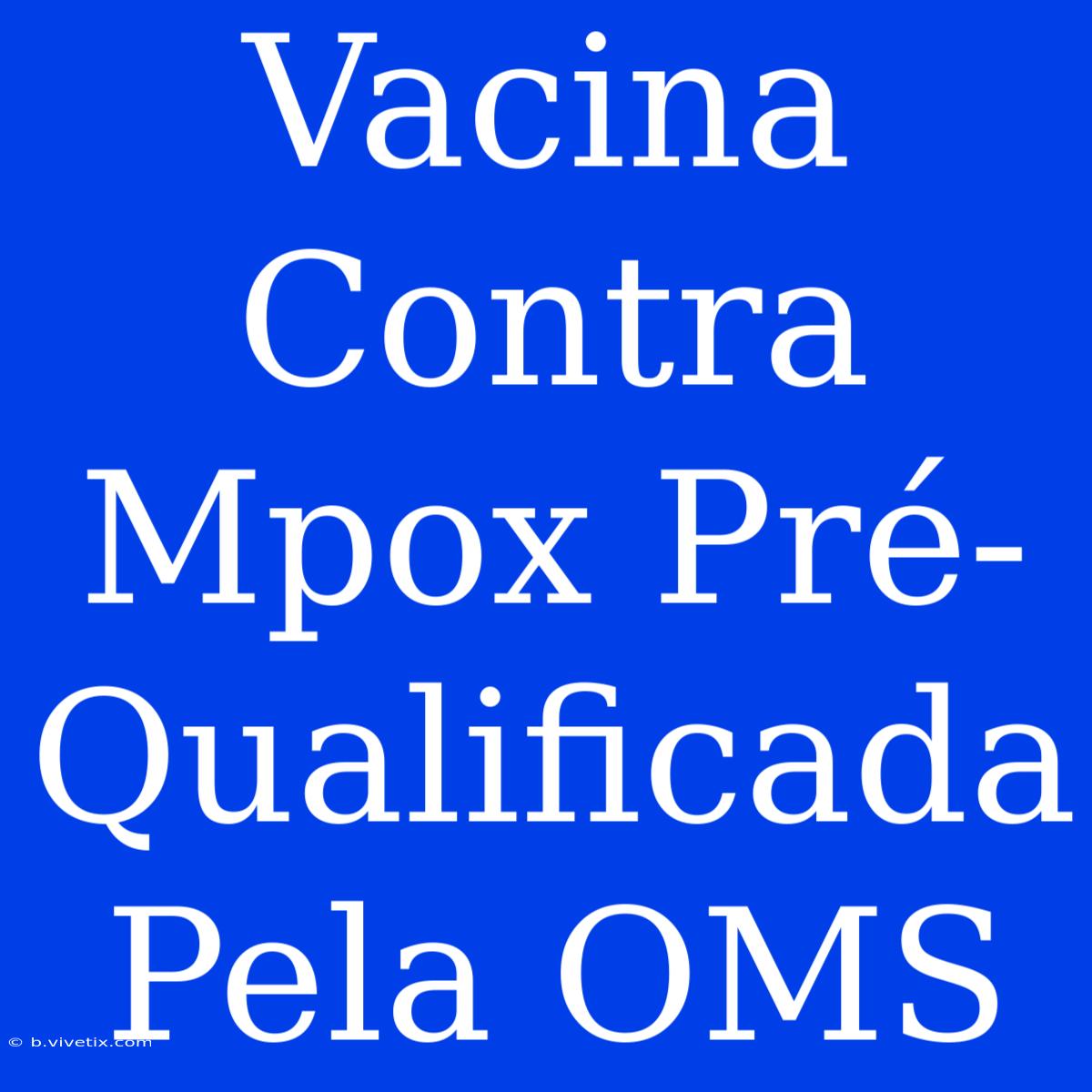 Vacina Contra Mpox Pré-Qualificada Pela OMS