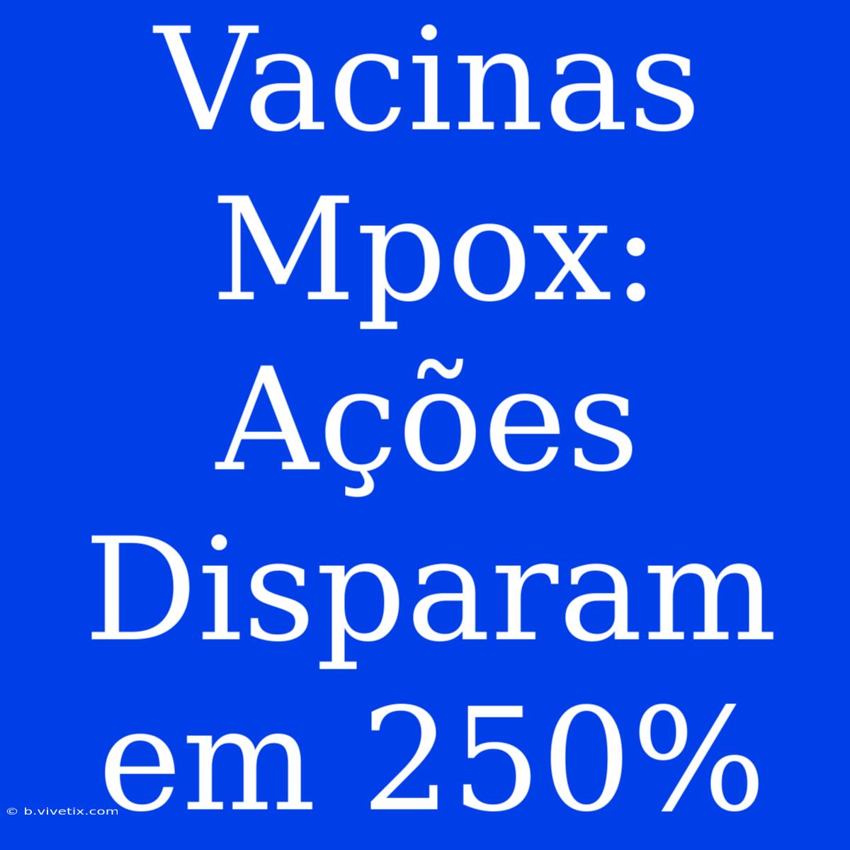 Vacinas Mpox: Ações Disparam Em 250%