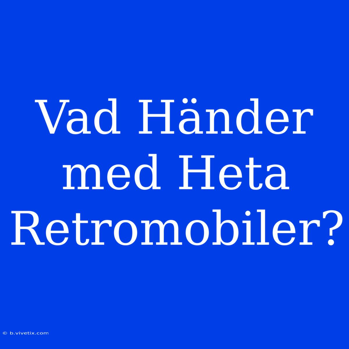 Vad Händer Med Heta Retromobiler?