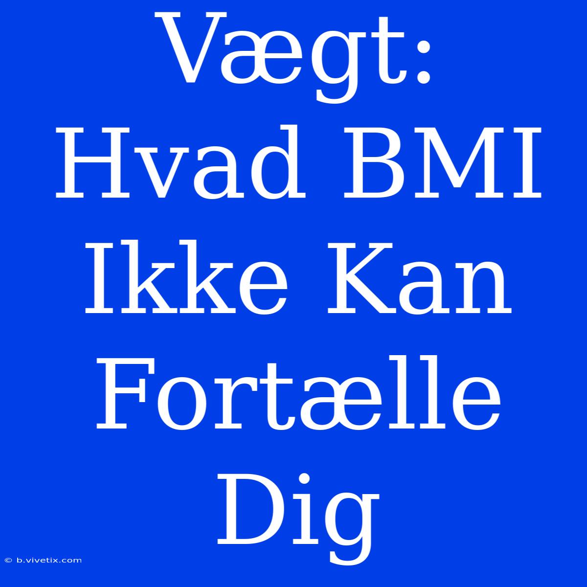 Vægt: Hvad BMI Ikke Kan Fortælle Dig