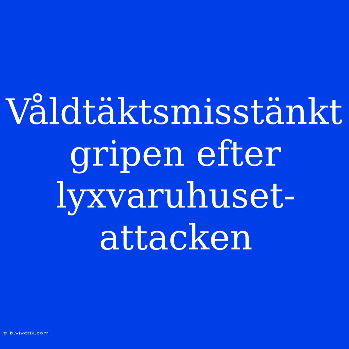 Våldtäktsmisstänkt Gripen Efter Lyxvaruhuset-attacken