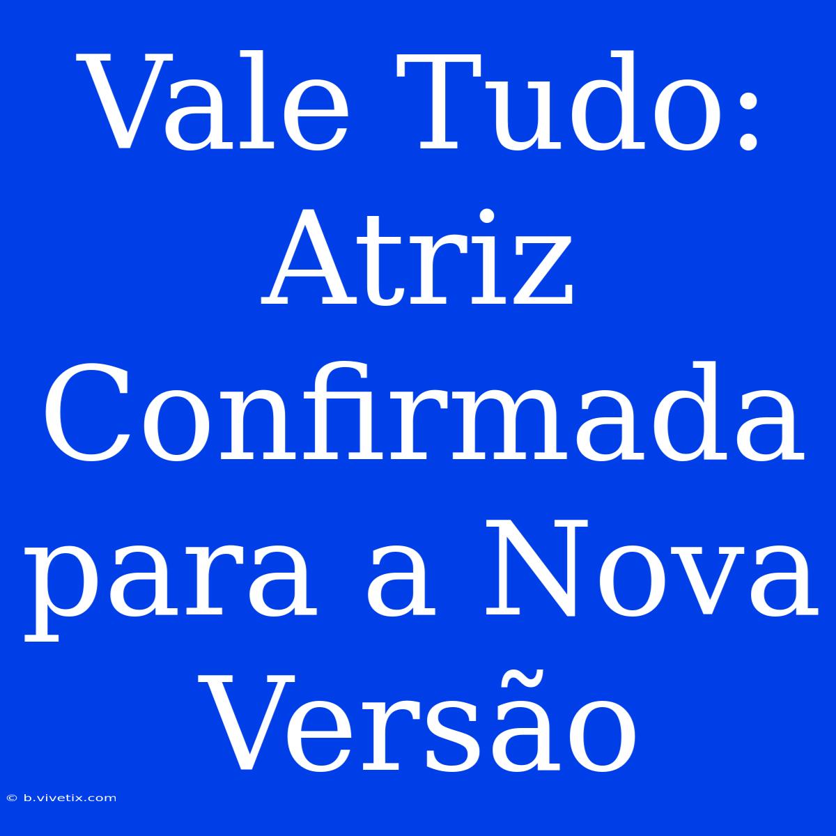 Vale Tudo: Atriz Confirmada Para A Nova Versão