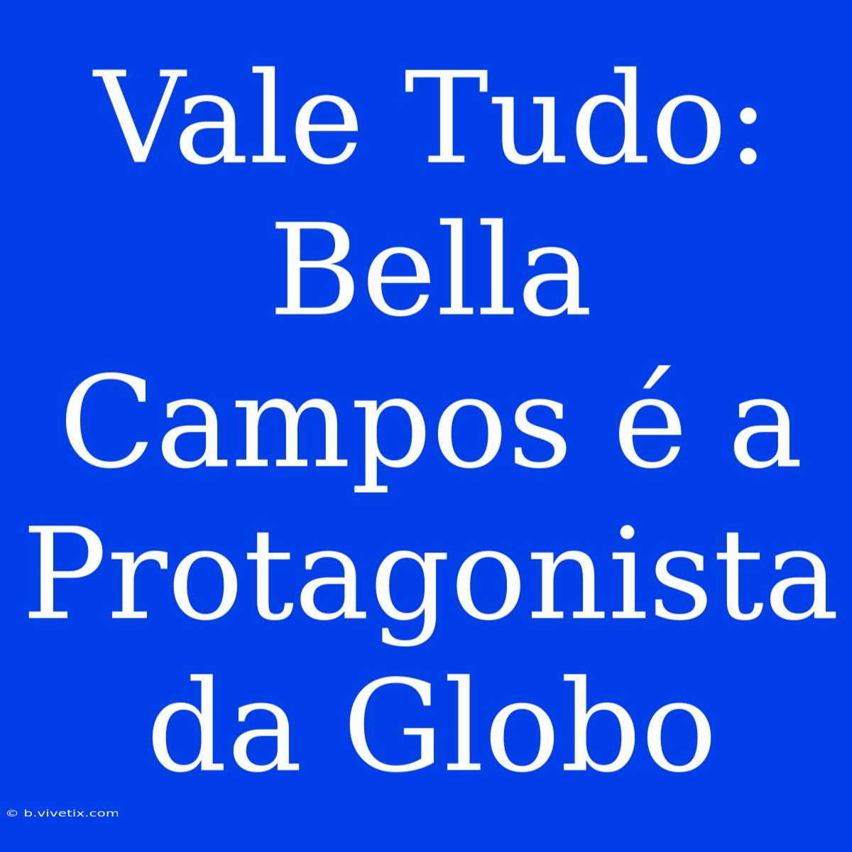 Vale Tudo: Bella Campos É A Protagonista Da Globo