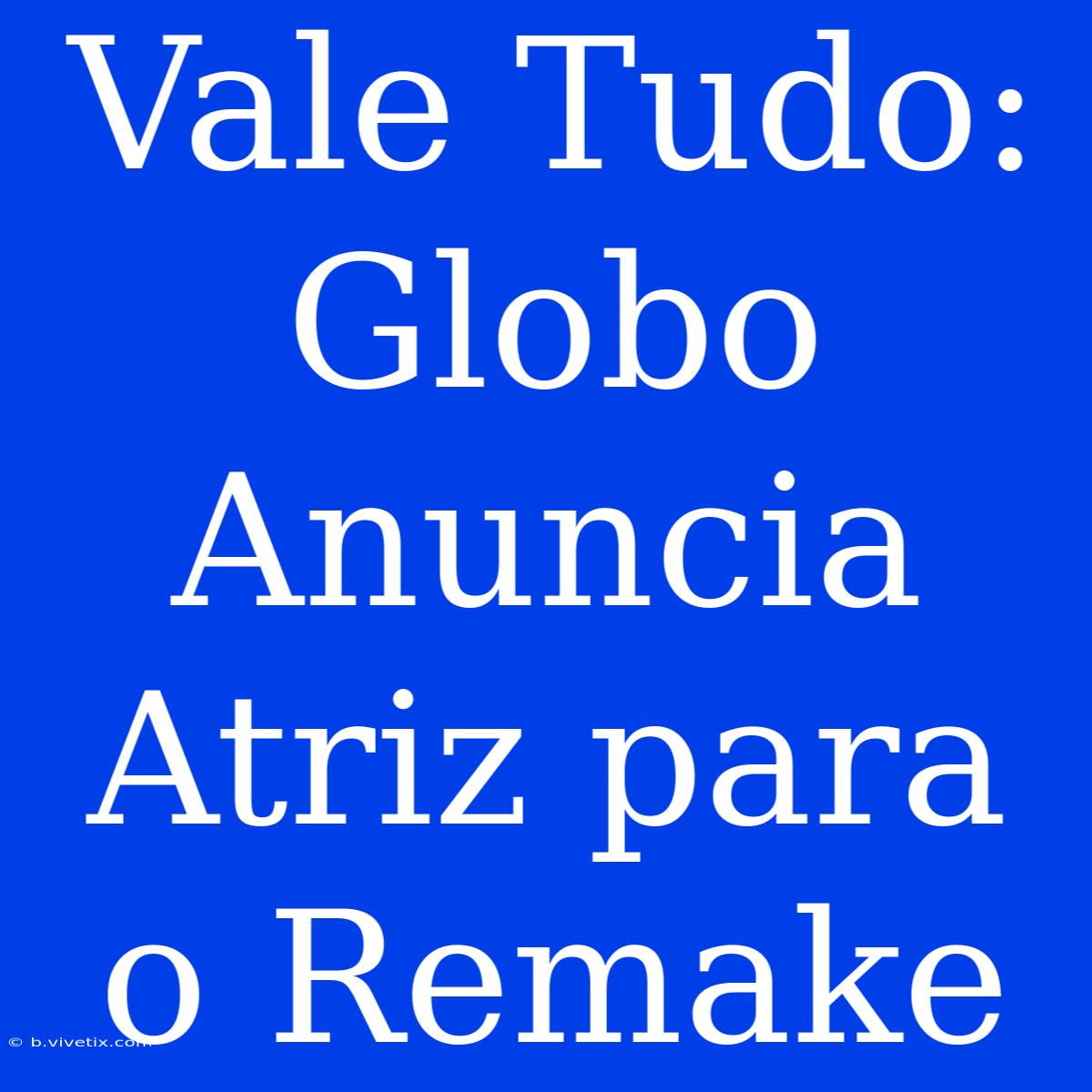 Vale Tudo: Globo Anuncia Atriz Para O Remake