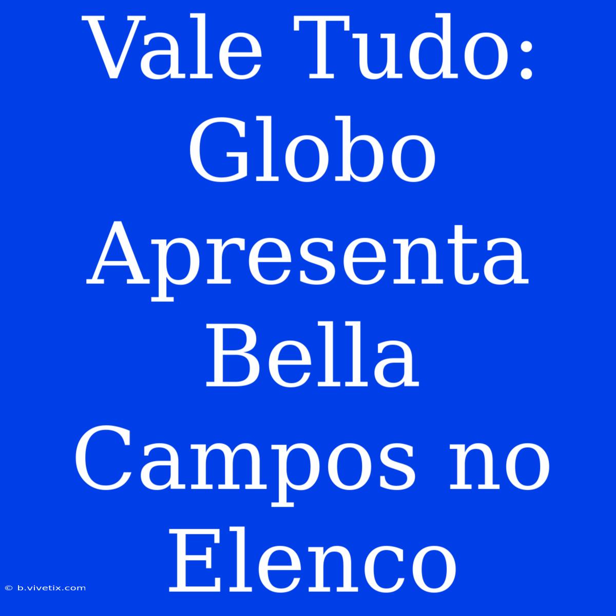 Vale Tudo: Globo Apresenta Bella Campos No Elenco