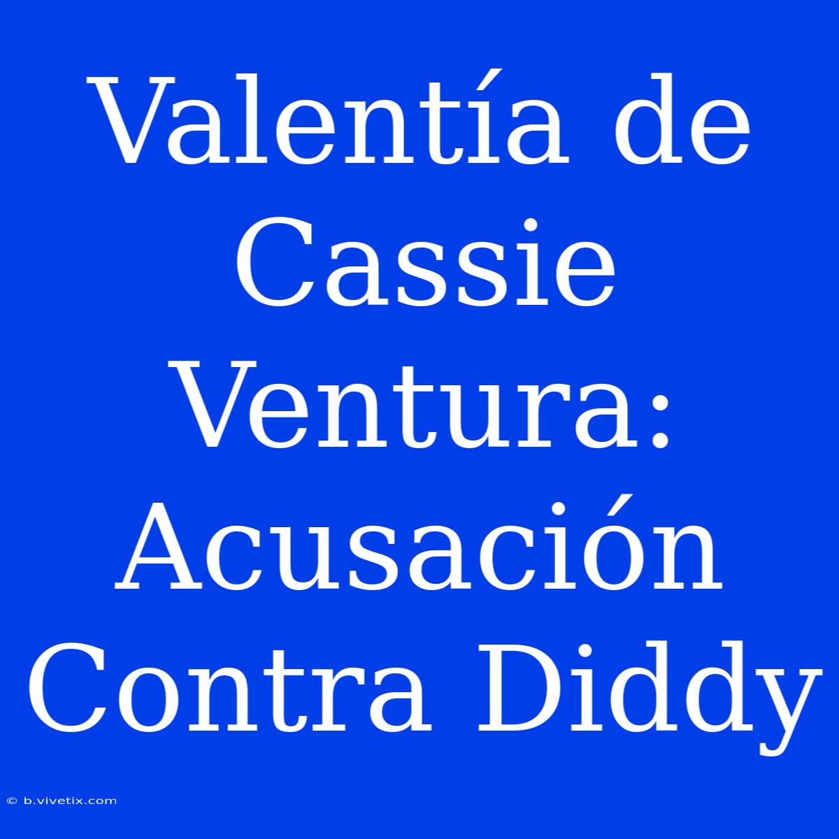 Valentía De Cassie Ventura: Acusación Contra Diddy