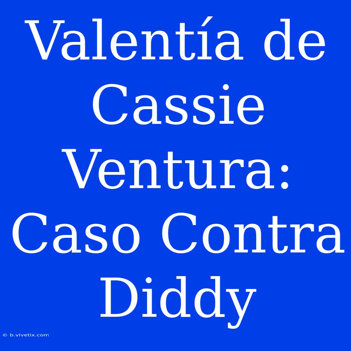 Valentía De Cassie Ventura: Caso Contra Diddy