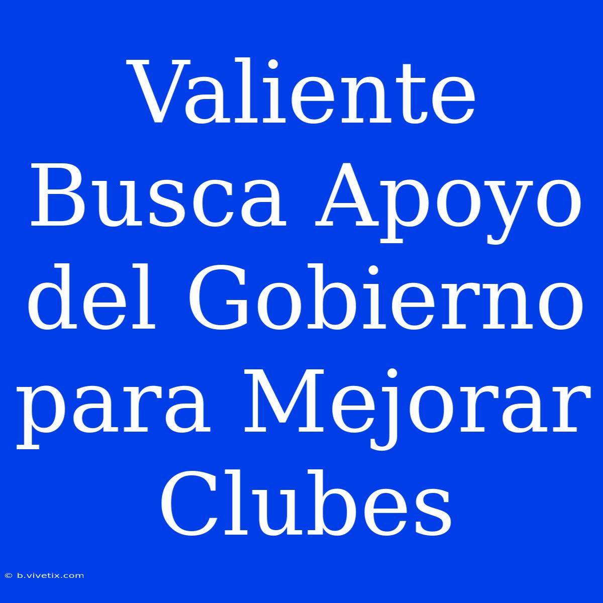 Valiente Busca Apoyo Del Gobierno Para Mejorar Clubes