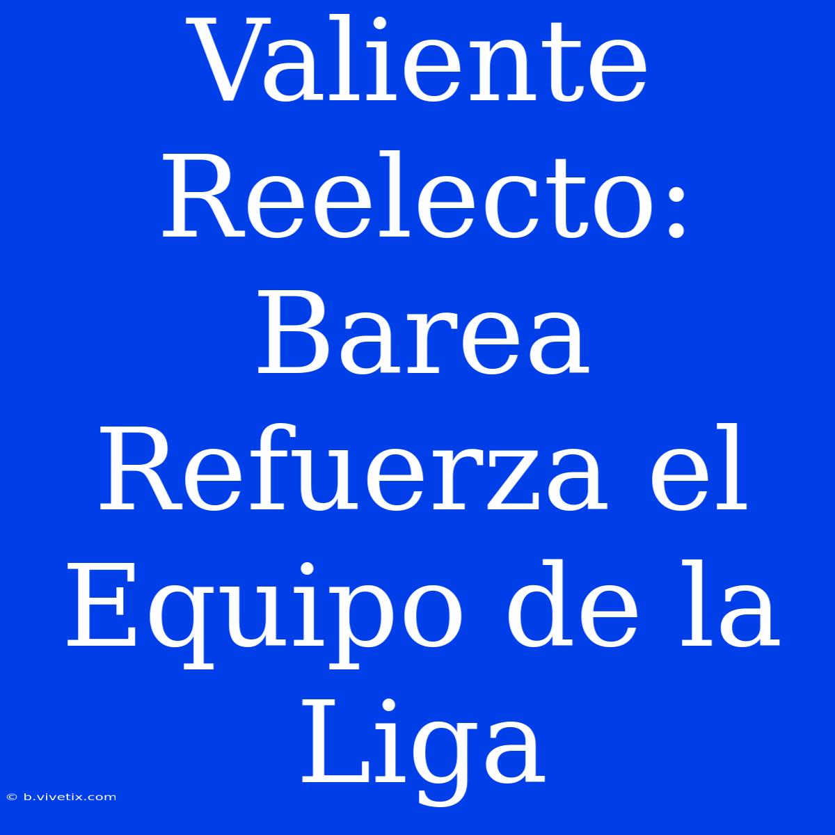 Valiente Reelecto: Barea Refuerza El Equipo De La Liga